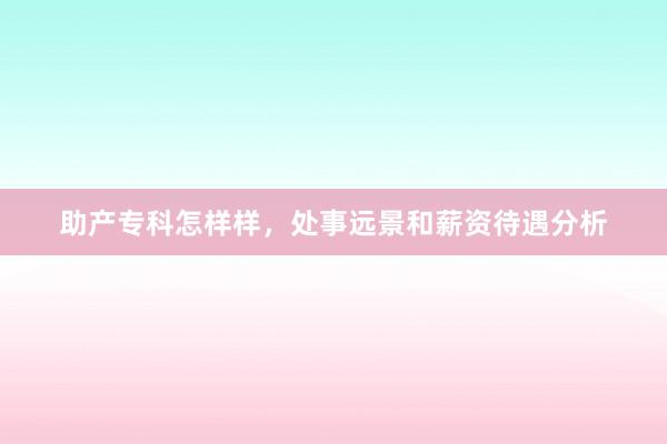 助产专科怎样样，处事远景和薪资待遇分析